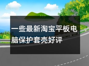 一些最新淘宝平板电脑保护套、壳好评语句大全66条