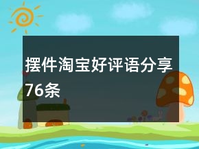 摆件淘宝好评语分享76条
