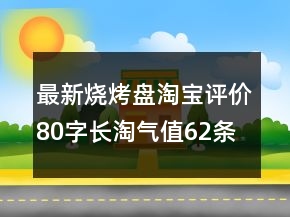 最新烧烤盘淘宝评价80字长淘气值62条