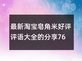 最新淘宝皂角米好评评语大全的分享76条