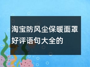 淘宝防风、尘保暖面罩好评语句大全的集锦66条