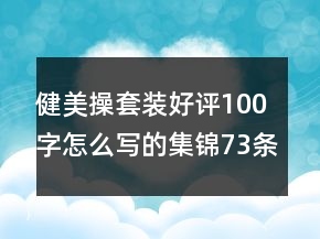 健美操套装好评100字怎么写的集锦73条