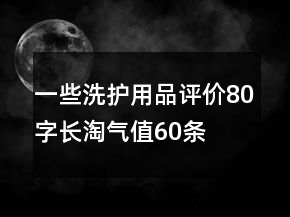 一些洗护用品评价80字长淘气值60条