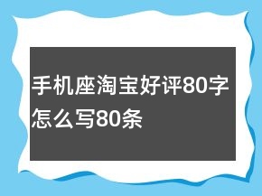 手机座淘宝好评80字怎么写80条