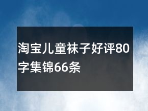 淘宝儿童袜子好评80字集锦66条