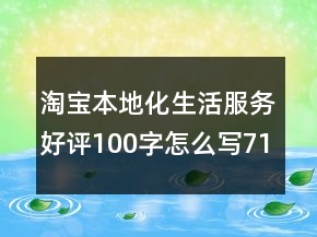 淘宝本地化生活服务好评100字怎么写71条