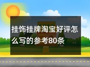 挂饰、挂牌淘宝好评怎么写的参考80条