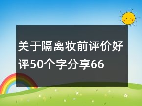 关于隔离、妆前评价好评50个字分享66条