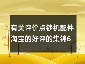 有关评价点钞机配件淘宝的好评的集锦63条