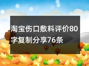 淘宝伤口敷料评价80字复制分享76条