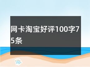 网卡淘宝好评100字75条
