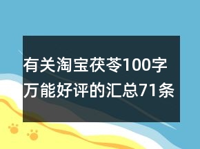 有关淘宝茯苓100字万能好评的汇总71条