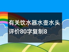 有关饮水器、水壶、水头评价80字复制80条