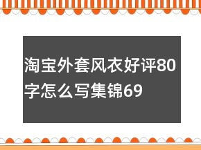 淘宝外套、风衣好评80字怎么写集锦69条