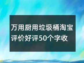 万用厨用垃圾桶淘宝评价好评50个字收集65条