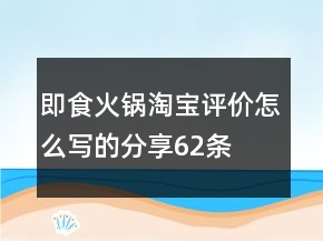 即食火锅淘宝评价怎么写的分享62条