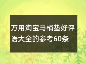 万用淘宝马桶垫好评语大全的参考60条