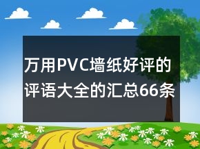 万用PVC墙纸好评的评语大全的汇总66条