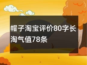 帽子淘宝评价80字长淘气值78条