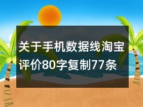 关于手机数据线淘宝评价80字复制77条