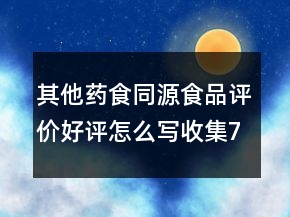 其他药食同源食品评价好评怎么写收集71条