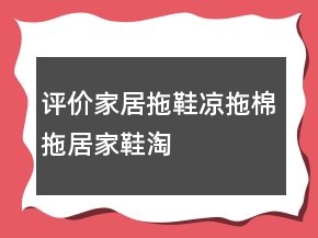 评价家居拖鞋、凉拖、棉拖、居家鞋淘宝怎么写参考80条
