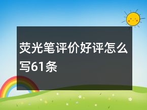 荧光笔评价好评怎么写61条