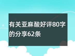 有关亚麻酸好评80字的分享62条