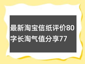 最新淘宝信纸评价80字长淘气值分享77条