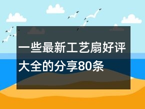 一些最新工艺扇好评大全的分享80条