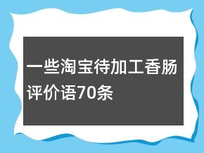 一些淘宝待加工香肠评价语70条
