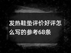 发热鞋垫评价好评怎么写的参考68条