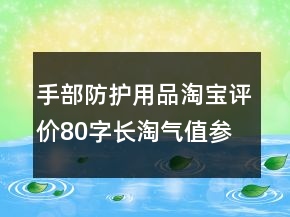 手部防护用品淘宝评价80字长淘气值参考70条