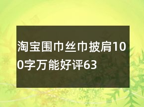 淘宝围巾、丝巾、披肩100字万能好评63条