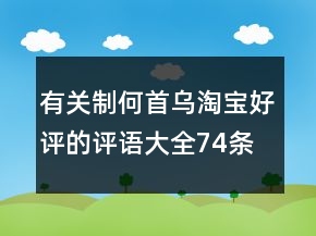 有关制何首乌淘宝好评的评语大全74条