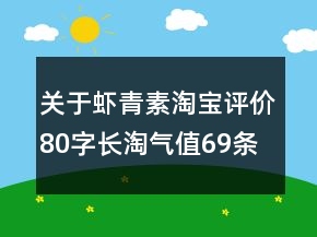 关于虾青素淘宝评价80字长淘气值69条