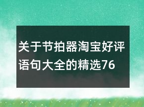 关于节拍器淘宝好评语句大全的精选76条
