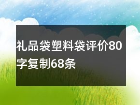 礼品袋、塑料袋评价80字复制68条