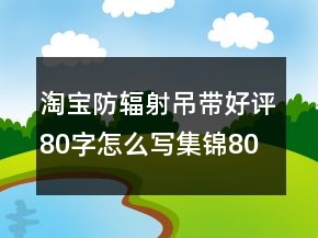淘宝防辐射吊带好评80字怎么写集锦80条