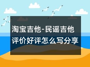 淘宝吉他-民谣吉他评价好评怎么写分享70条