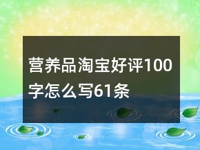营养品淘宝好评100字怎么写61条