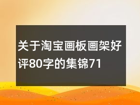 关于淘宝画板、画架好评80字的集锦71条
