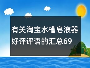 有关淘宝水槽皂液器好评评语的汇总69条