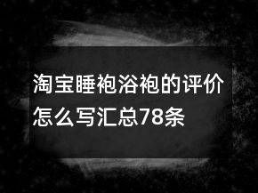 淘宝睡袍、浴袍的评价怎么写汇总78条