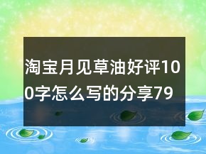 淘宝月见草油好评100字怎么写的分享79条