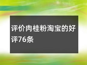 评价肉桂粉淘宝的好评76条