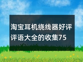 淘宝耳机绕线器好评评语大全的收集75条