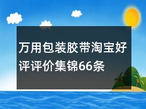 万用包装胶带淘宝好评评价集锦66条