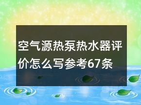 空气源热泵热水器评价怎么写参考67条