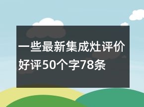 一些最新集成灶评价好评50个字78条